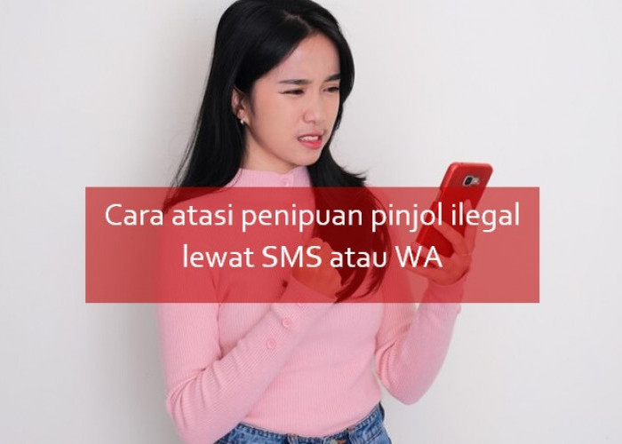 Cara Atasi Penipuan Pinjol Ilegal Lewat SMS atau WA, Jangan Dibalas Meski Cuma Iseng!