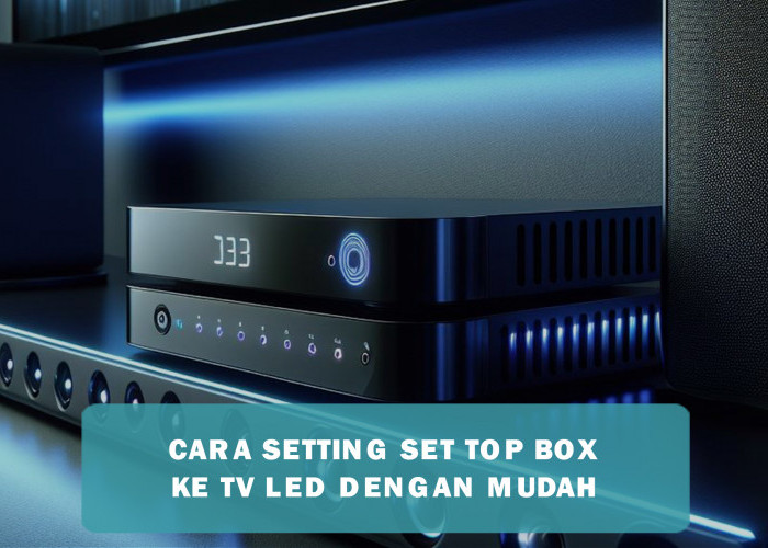 Cara Mudah Setting Set Top Box ke TV LED, Hanya dalam 4 Langkah Praktis Tak Perlu Teknisi