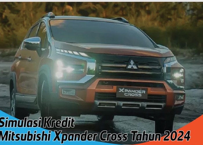 Simulasi Kredit Mitsubishi Xpander Cross Tahun 2024, Solusi Impian Memiliki SUV Tangguh