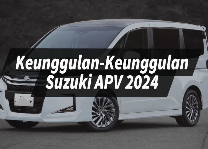 Keunggulan Suzuki APV 2024 Menyelami Kesenangan Mobil Keluarga Modern Tahun ini