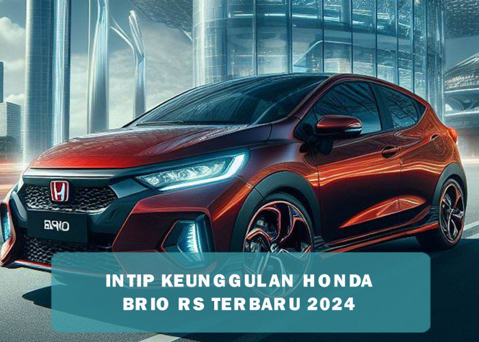 Keunggulan Honda Brio RS 2024 Andalkan Desain, Peforma dan Fitur, Harganya Relatif Terjangkau