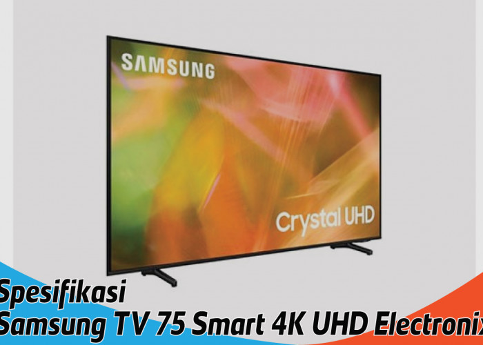 Spesifikasi Samsung TV 75 Smart 4K UHD Electronix, Dapatkan Sensasi Menonton yang Berbeda