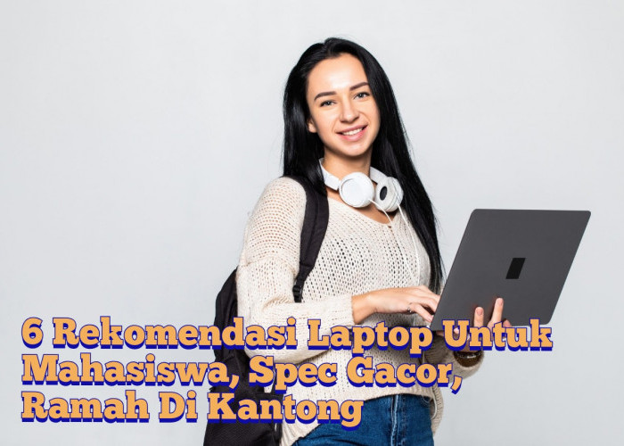Harga Mulai 4 Jutaan! 6 Rekomendasi Laptop Untuk Mahasiswa, Spec Gacor Gak Bikin Kantong Bolong