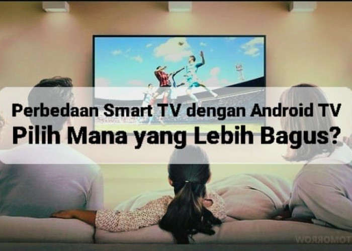 Perbedaan Smart TV dengan Android TV, Mana yang Lebih Bagus? Kenali Kelebihan dan Kekurangan Keduanya 