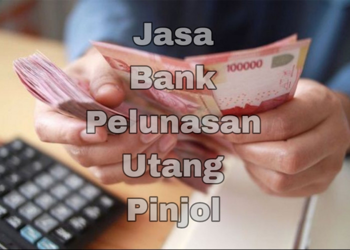 3 Daftar Jasa Bank Pelunasan Pinjol, Simak Syarat dan Ketentuan yang Mudah Dilakukan