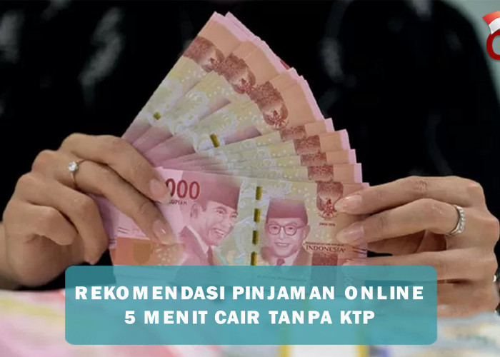 Rekomendasi Pinjaman Online 5 Menit Cair Tanpa Syarat KTP, Proses Cepat Tanpa Ribet