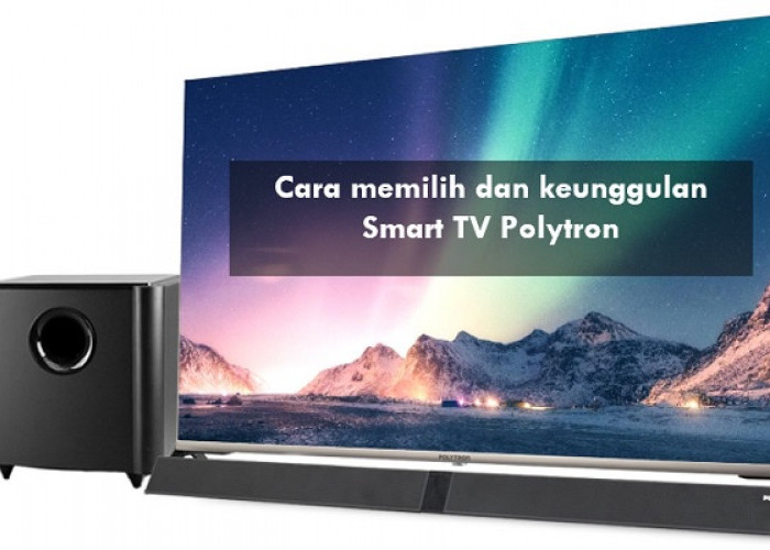 Cara Memilih dan Keunggulan Smart TV Polytron, Harga Murah tapi Kualitas Tidak Main-main