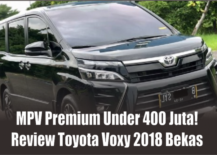 Punya Dapur Pacu Lebih Hemat Dari Innova, Toyota Voxy 2018 Bekas Masih Jadi MPV Premium Tersantai