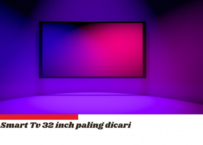 3 Smart TV 32 Inch Paling Dicari di 2024, Harga Terjangkau dengan Fitur-fitur Terbaru yang Melimpah 