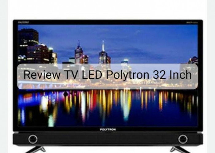 Review TV LED Polytron 32 Inch, Fitur dan Spesifikasi Mumpuni Bikin Betah di Rumah 