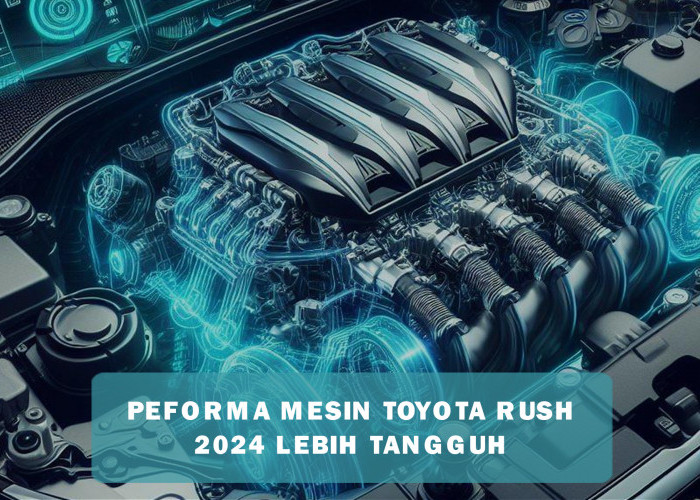 Mesin Toyota Rush 2024 Terupgrade Lebih Tangguh dari Versi Sebelumnya