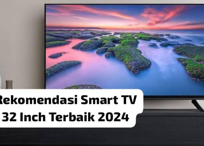 Gambar Lebih Jernih, Ini 5 Rekomendasi Smart TV 32 Inch Terbaik 2024, Menonton Tak Sering Kucek Mata