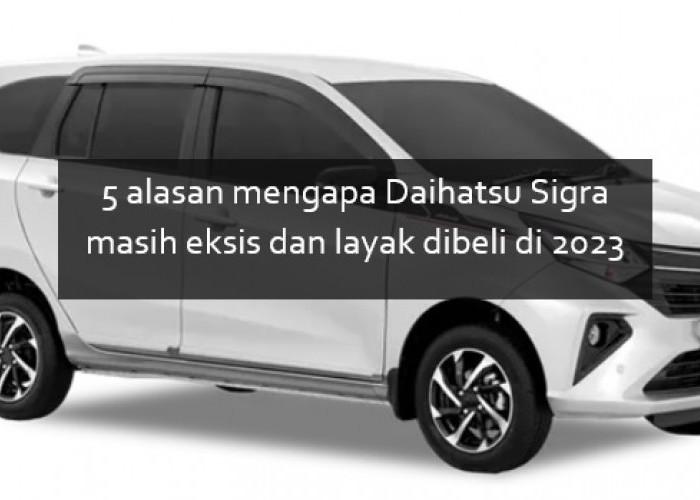 5 Alasan Mengapa Daihatsu Sigra Masih Eksis dan Layak Dibeli di 2023, Murah tapi Gak Murahan