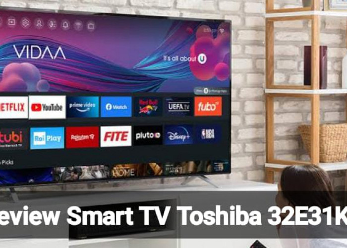 Review Smart TV Toshiba 32E31KP 32 Inch, Punya Kualitas Gambar yang Jernih dan Fitur Terbaik