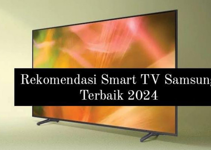 Intip 5 Rekomendasi Smart TV Samsung Terbaik, Bisa Mode Landscape atau Potrait dan Sudah Beresolusi 8K