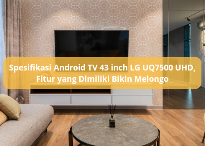 Spesifikasi Android TV 43 inch LG UQ7500 UHD Harga Murah, Fitur dan Teknologi Bikin Melongo