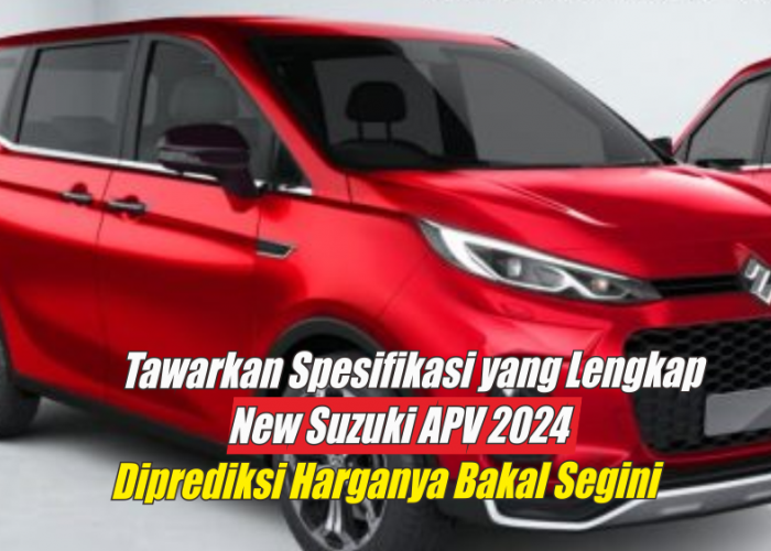 Tawarkan Spesifikasi yang Lengkap, Harga New Suzuki APV 2024 Sudah Diprediksi Para Fans Bakal Segini