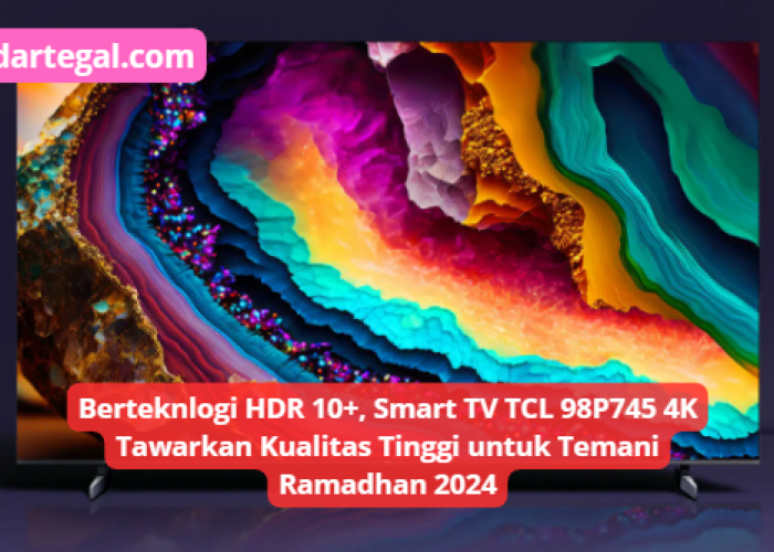 Berteknologi HDR 10+, Smart TV TCL 98P745 4K Tawarkan Kualitas Tinggi untuk Temani Ramadhan 2024