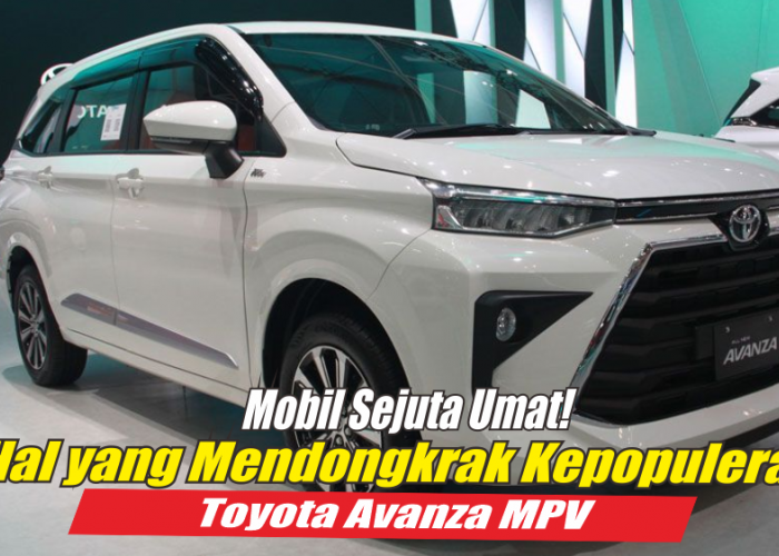 Inilah 5 Hal yang Mendongkrak Kepopuleran Toyota Avanza MPV Sampai Disebut Mobil Sejuta Umatnya Warga +62