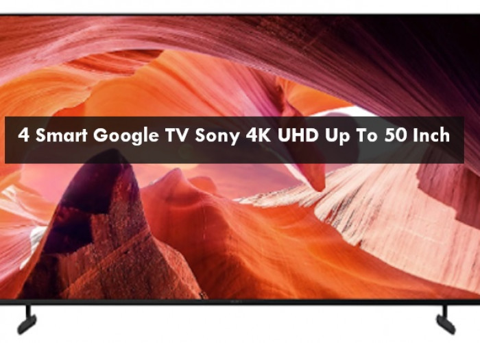4 Smart Google TV Sony 4K UHD 50 Inch ke Atas Fitur Lengkap, Speakernya Full Bass dan Memori Besar