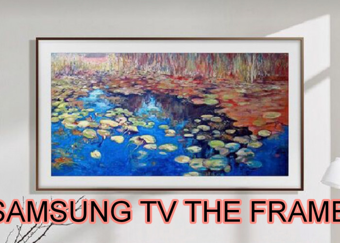 Tampilan Warna Samsung TV The Frame Bak Karya Seni, TV Fleksibel yang Kekinian Banget