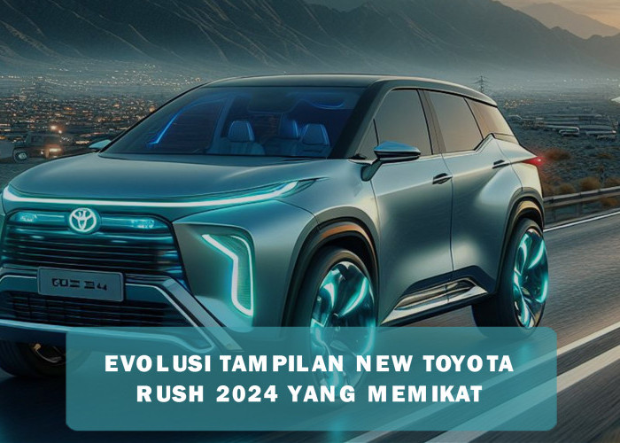 Evolusi Tampilan New Toyota Rush 2024 Bikin Hati Terpikat, Fitur Baru yang Melekat Membuat Banyak Orang Minat