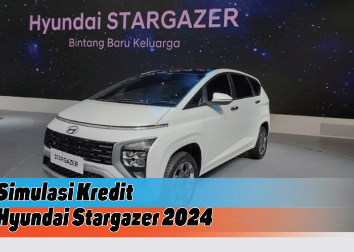 DP Mulai Rp50 Juta, Ini Simulasi Kredit Hyundai Stargazer 2024, MPV Futuristik Impian Generasi Muda