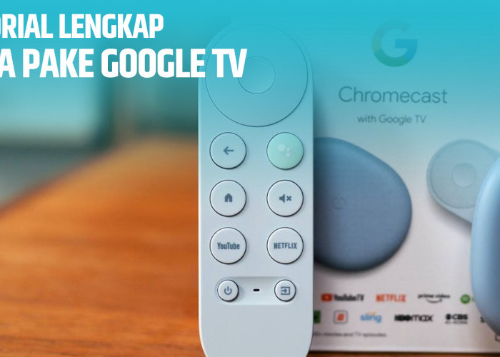 Cara Menggunakan Google TV, Tutorial Lengkap untuk Memaksimalkan Hiburan Digital di Rumah Anda