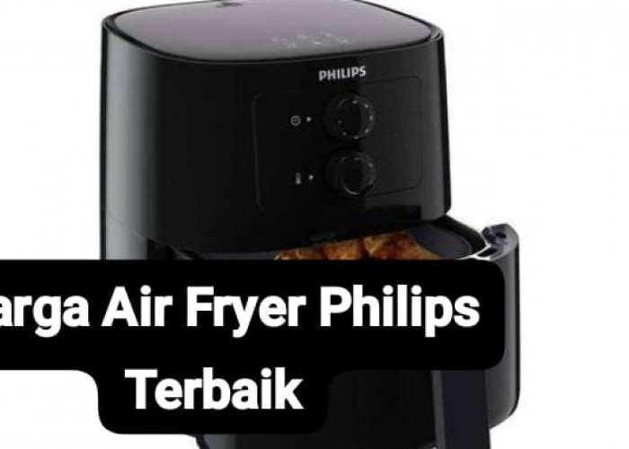 Daftar Harga Air Fryer Philips Terbaik dengan Fitur Canggih dan Kualitas Nomor 1