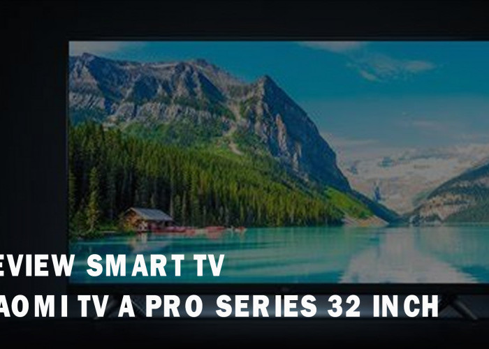 Review Xiaomi TV A Pro Series 32 inch, Smart TV Canggih dengan Warna Tajam dan Jernih, Gak Bikin Mata Perih