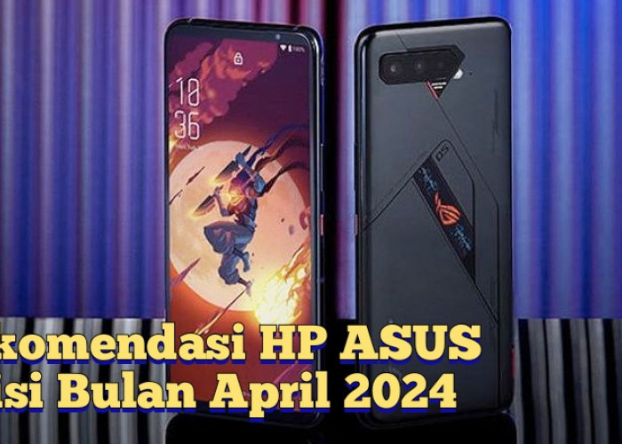 Tidak Kalah dari iPhone, Rekomendasi HP ASUS Terbaru Edisi Bulan April 2024 dengan Spesifikasi Handal
