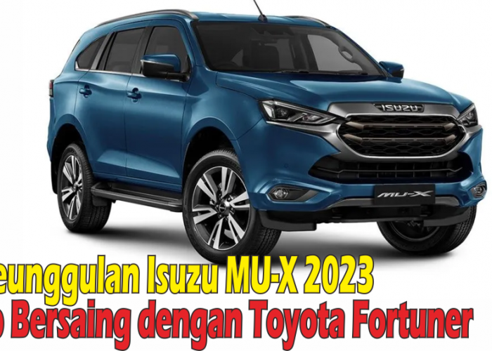 Izuzu MU-X 2023 Miliki 3  Keunggulan Ini, Bikin Lawan Sekelas Toyota Fortuner dan Pajero Minggir Dulu