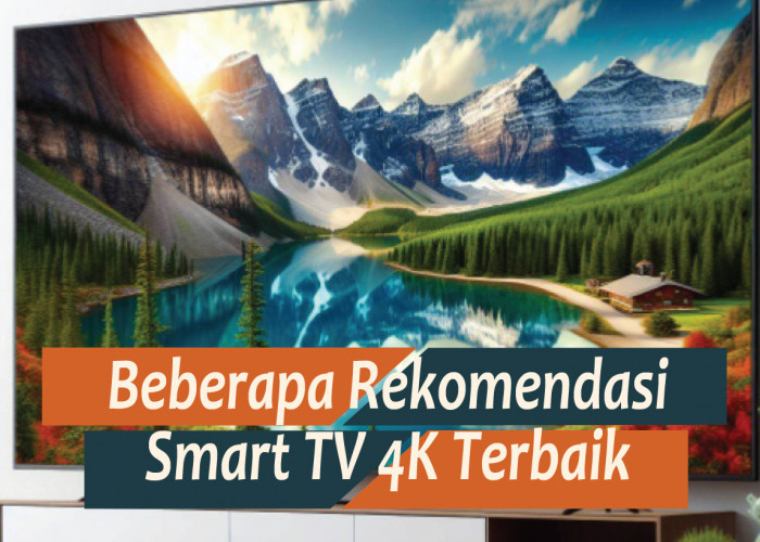 Pilihan Smart TV 4K Terbaik, Keunggulan Spesifikasi Mulai dari Ukuran Layar hingga Sistem Operasinya
