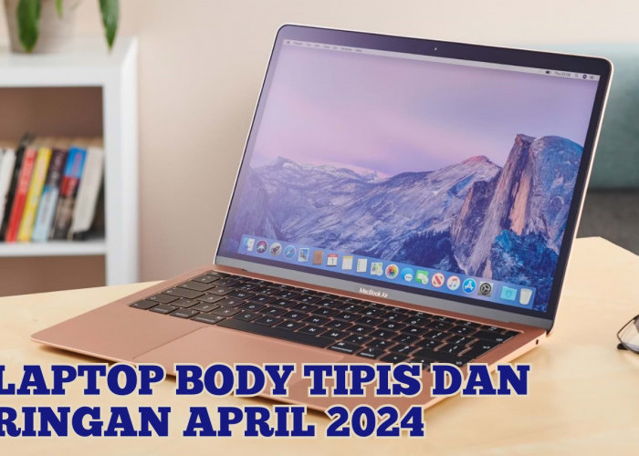 5 Laptop dengan Body Tipis dan Ringan April 2024, Tak Jadi Beban saat Dibawa ke Mana Saja