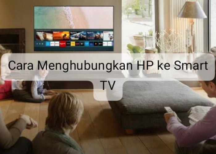Cara Menghubungkan HP Android ke Smart TV, Mudah Kok dan Bisa Langsung Praktik 