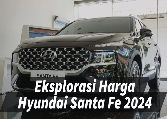 Eksplorasi Harga Hyundai Santa Fe 2024 serta Varian dan Keunggulannya, Dibanderol Mulai Rp575,2 Juta