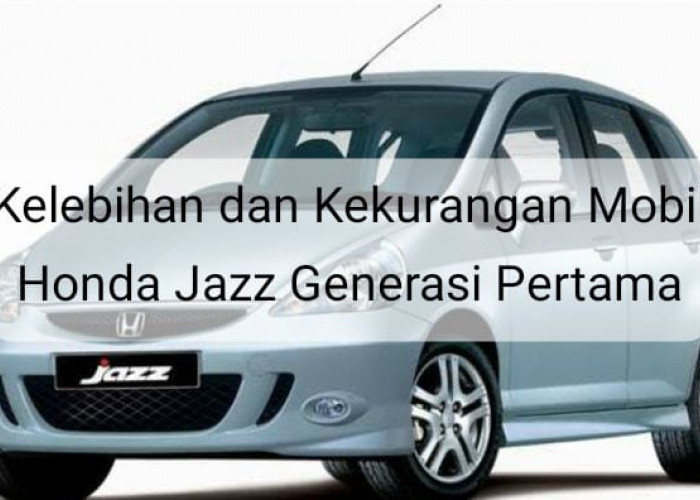 Ketahui Kelebihan dan Kekurangan Honda Jazz Generasi Pertama, Benarkah Kualitas Mesinnya Bisa Diandalkan?