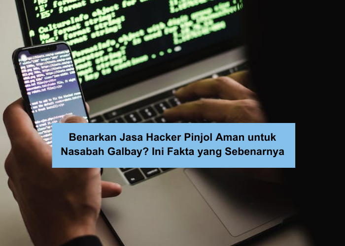 Benarkan Jasa Hacker Pinjol Aman untuk Nasabah Galbay? Ini Fakta yang Sebenarnya