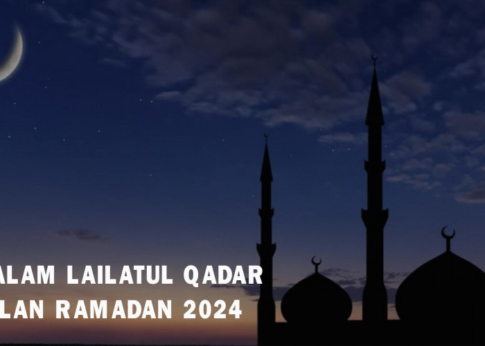 Kapan Malam Lailatul Qadar di Ramadan 2024? Ini Prediksi Tanggal Jatuh Beserta Tanda-tandanya