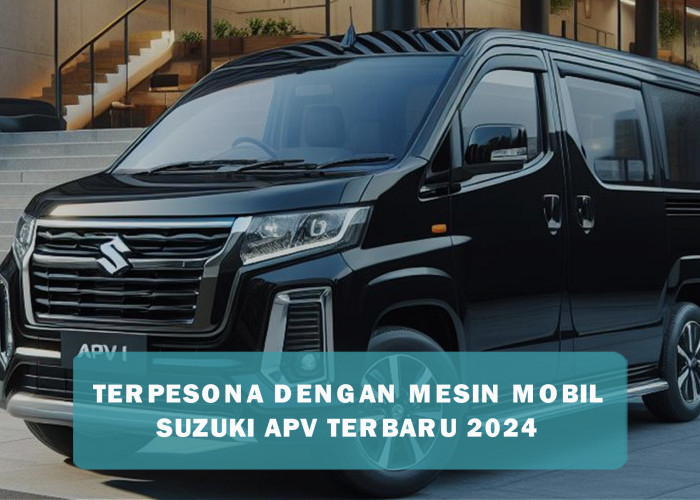Mesin Mobil Suzuki APV Terbaru 2024 Bikin Pesaingnya Tercengang, Peformanya Tangguh Namun Tetap Hemat BBM
