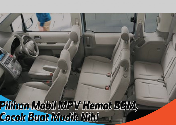 Rekomendasi Mobil MPV Hemat BBM dan Kabin Luas, Cocok untuk Mudik Lebaran