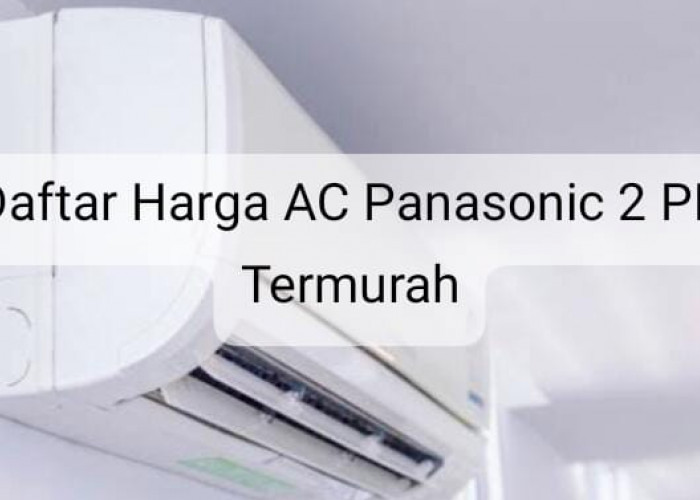Ketahui 6 Daftar Harga AC Panasonic 2 PK Termurah Tahun 2024, Harga Sesuai Kualitas! 
