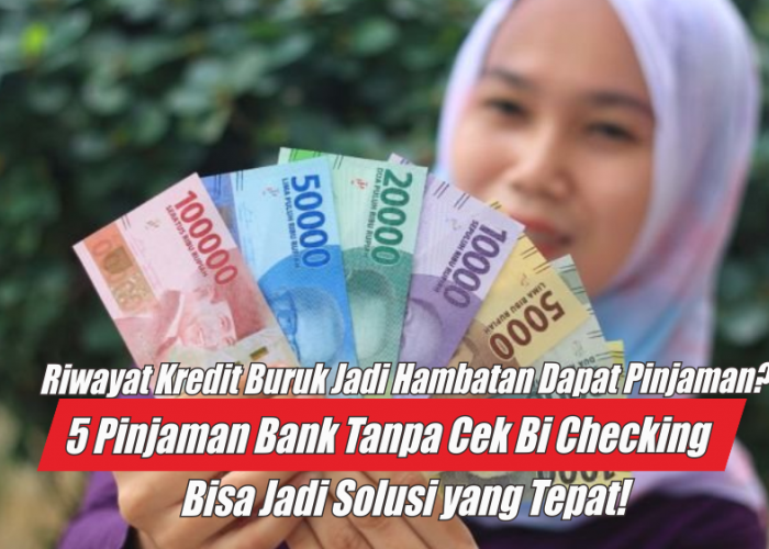 5 Pinjaman Bank Tanpa Cek BI Checking, Cocok Buat yang Pernah Galbay
