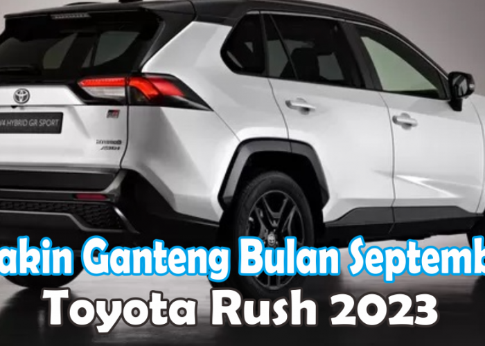 Update Bulan September! Toyota Rush 2023 Makin Ganteng Dengan Harga 200 Jutaan, Ini Spesifikasinya