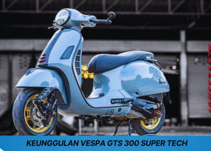 Keunggulan Vespa GTS 300 Super Tech Punya Desain Menggoda dan Teknologi Canggih Bikin Terkesan Pecintanya