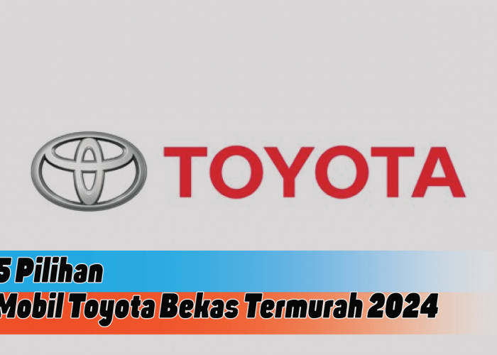Rekomendasi Mobil Toyota Bekas Termurah 2024, Pilihan Kendaraan Impian dengan Budget Terjangkau