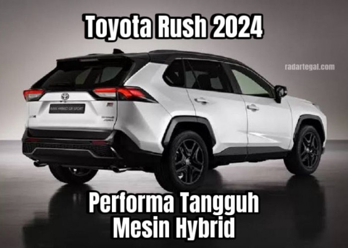 Toyota Rush 2024, Performa Tangguh dengan Mesin Hybrid yang Canggih dan Memukau