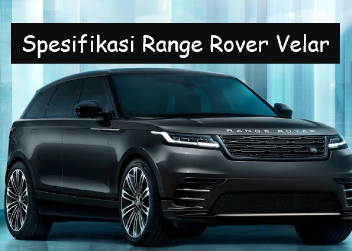 Spesifikasi Range Rover Velar yang Dijual Sampai Rp2 Miliar, Apa Saja Keistimewaannya?