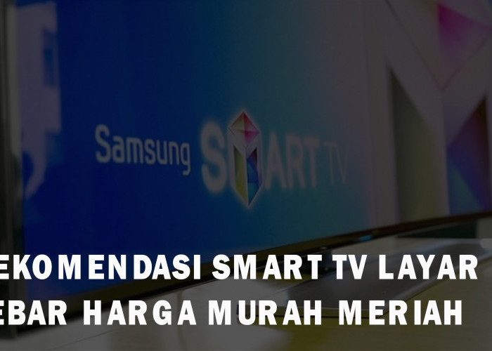 7 Smart TV Layar Lebar Terbaik Harga Murah Meriah, Ada Merk Samsung 2 Jutaan