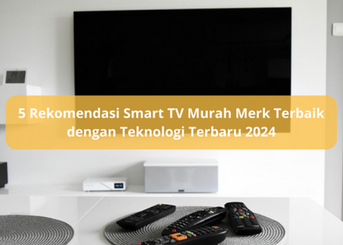5 Rekomendasi Smart TV Murah Merk Terbaik dengan Teknologi Terbaru 2024, Cocok untuk Ruang Keluarga